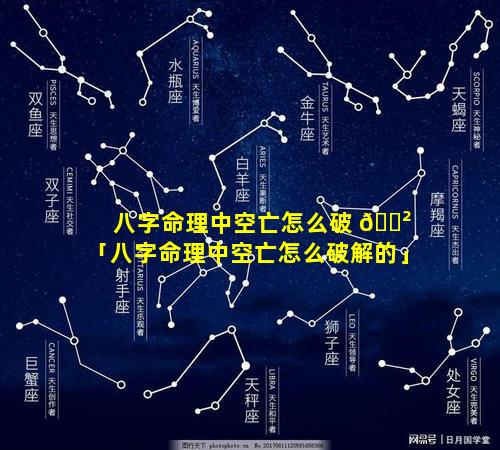 八字命理中空亡怎么破 🌲 「八字命理中空亡怎么破解的」